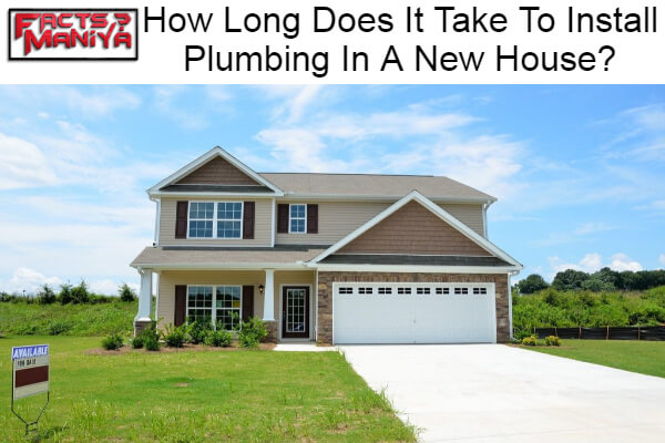 Long Does It Take To Install Plumbing In A New House